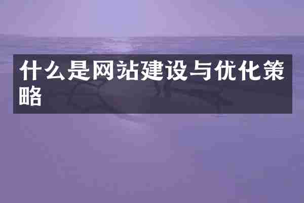 什么是网站建设与优化策略
