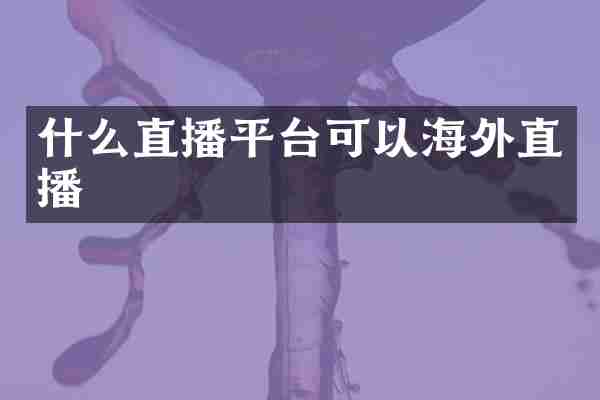 什么直播平台可以海外直播