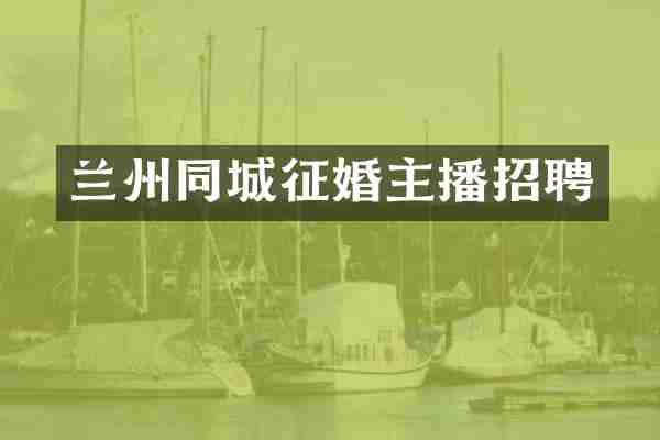 兰州同城征婚主播招聘