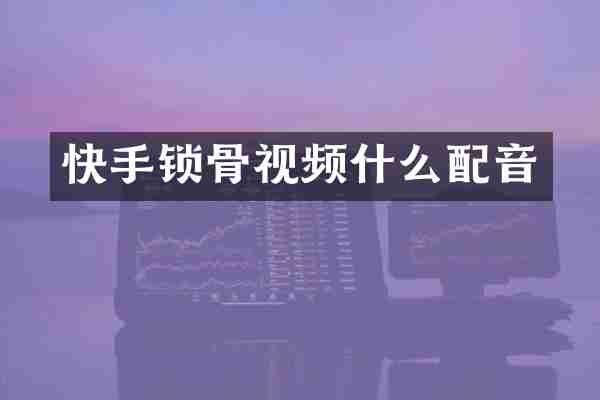 快手锁骨视频什么配音