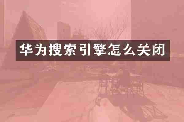 华为搜索引擎怎么关闭
