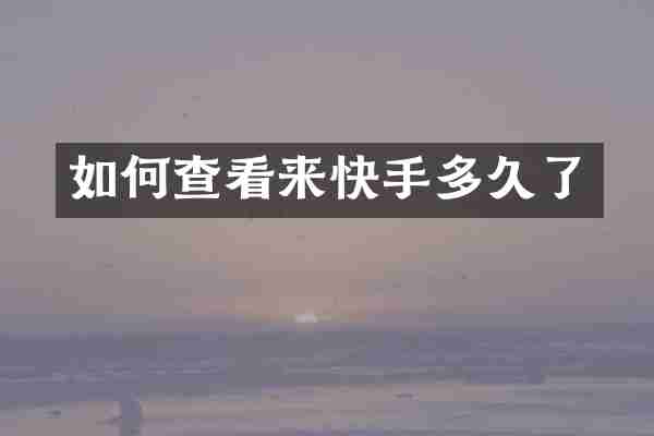如何查看来快手多久了