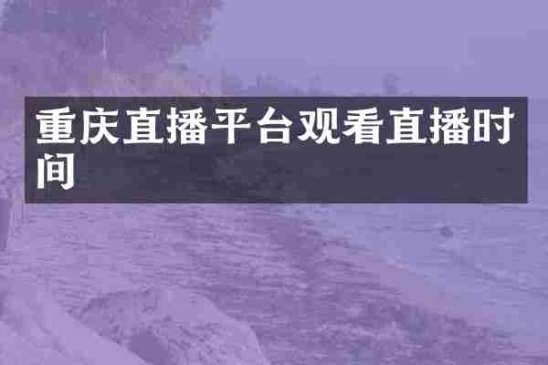 重庆直播平台观看直播时间