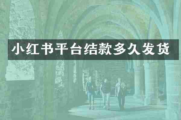 小红书平台结款多久发货