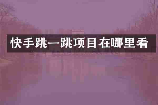 快手跳一跳项目在哪里看