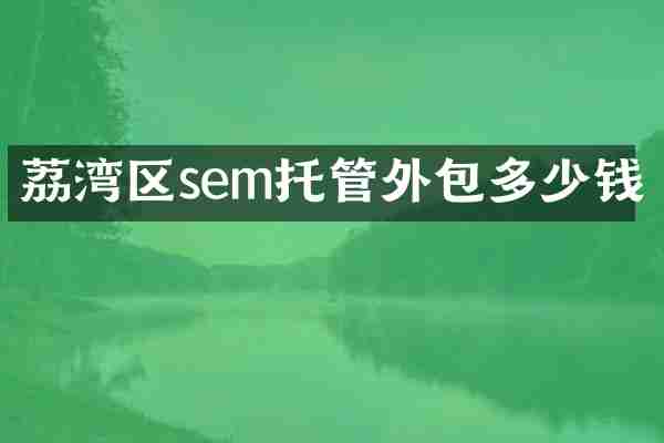 荔湾区sem托管外包多少钱