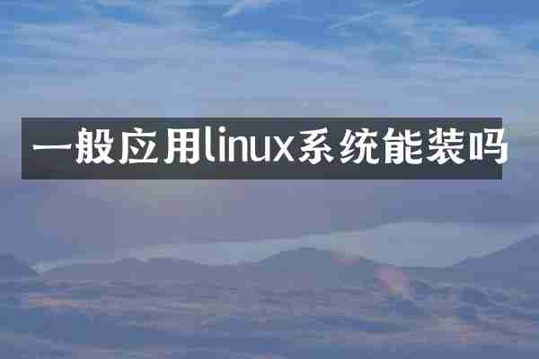 一般应用linux系统能装吗