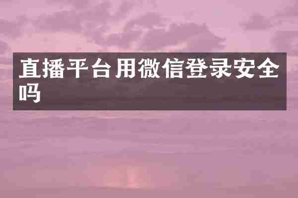 直播平台用微信登录安全吗