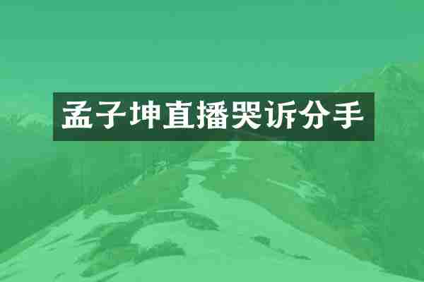 孟子坤直播哭诉分手