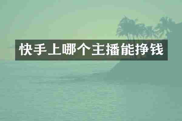 快手上哪个主播能挣钱
