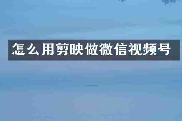 怎么用剪映做微信视频号