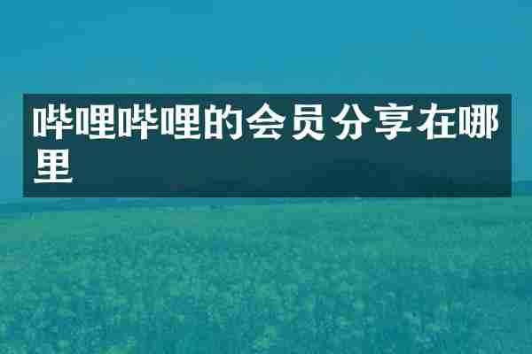 哔哩哔哩的会员分享在哪里
