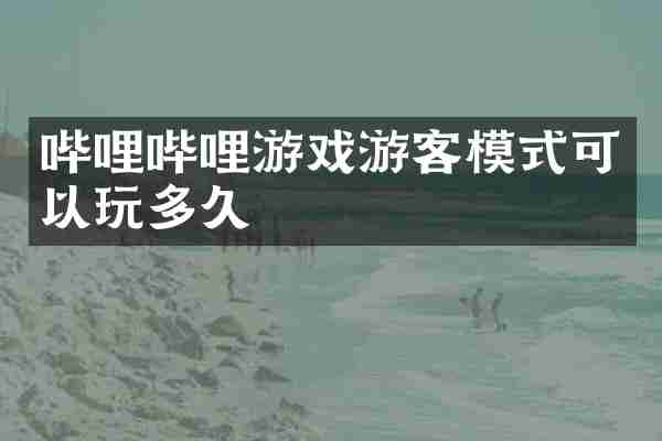 哔哩哔哩游戏游客模式可以玩多久