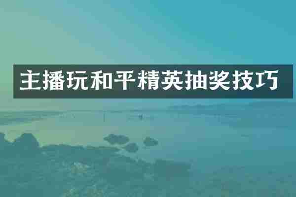 主播玩和平精英抽奖技巧