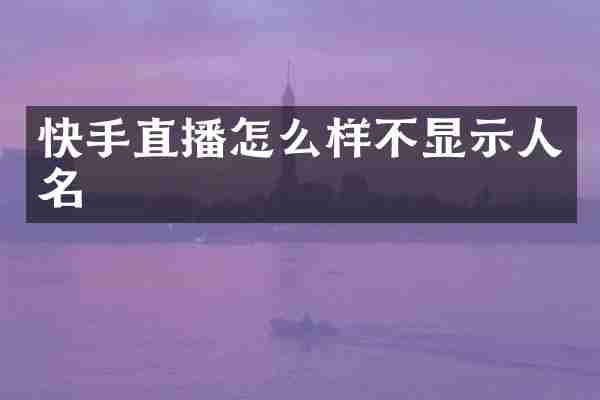 快手直播怎么样不显示人名