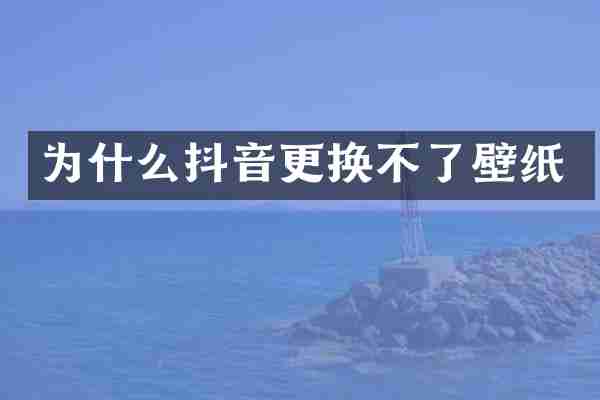 为什么抖音更换不了壁纸