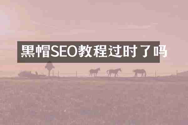 黑帽SEO教程过时了吗