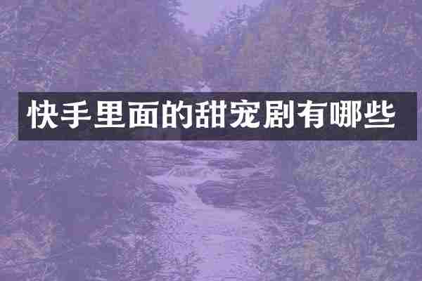 快手里面的甜宠剧有哪些