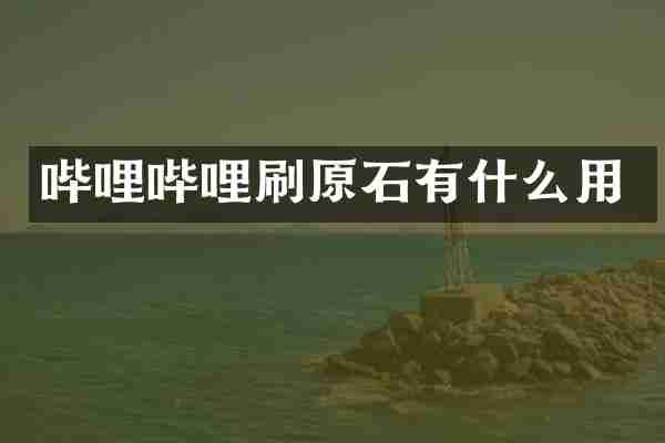哔哩哔哩刷原石有什么用