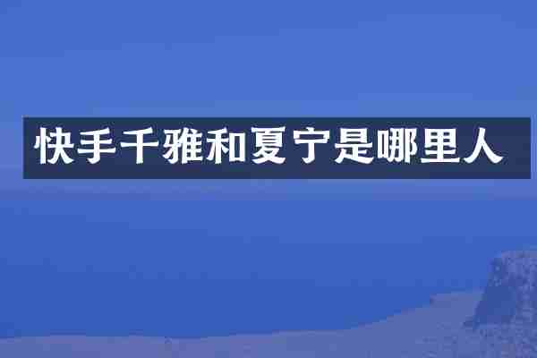快手千雅和夏宁是哪里人
