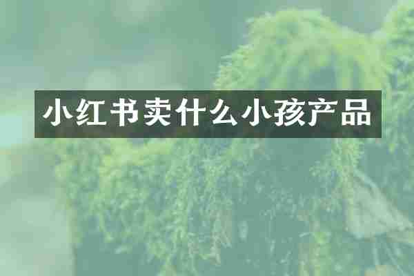 小红书卖什么小孩产品