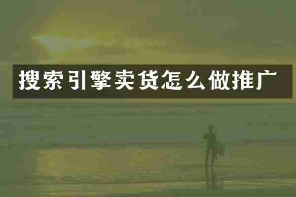 搜索引擎卖货怎么做推广