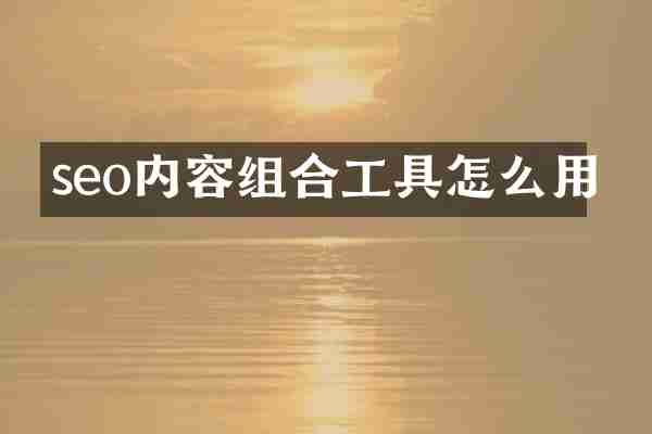 seo内容组合工具怎么用