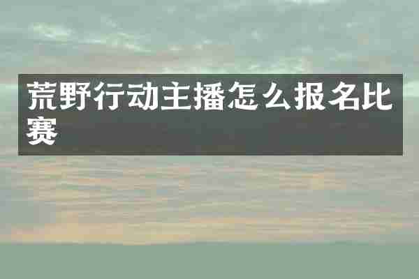 荒野行动主播怎么报名比赛