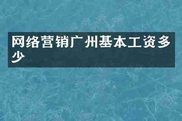 网络营销广州基本工资多少