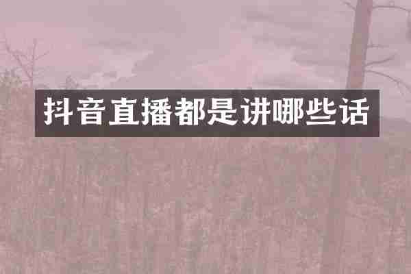 抖音直播都是讲哪些话