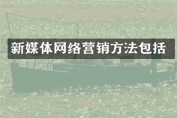 新媒体网络营销方法包括