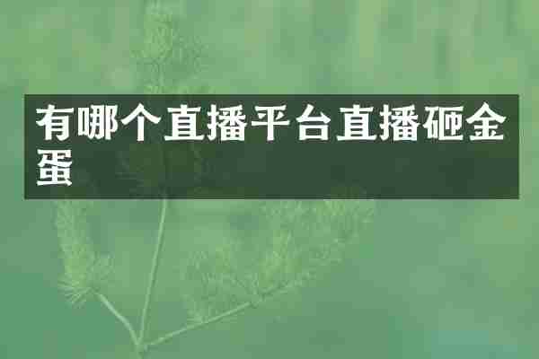 有哪个直播平台直播砸金蛋