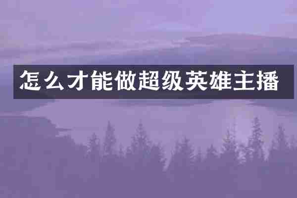 怎么才能做超级英雄主播