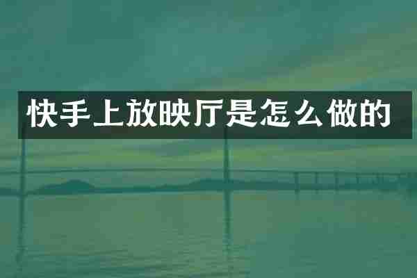 快手上放映厅是怎么做的