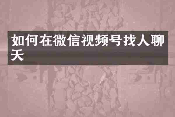 如何在微信视频号找人聊天