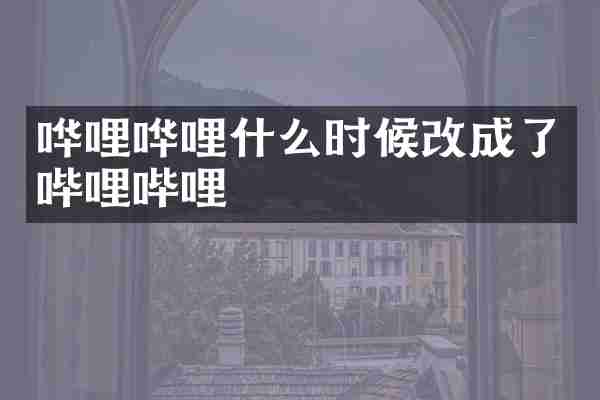 哗哩哗哩什么时候改成了哔哩哔哩