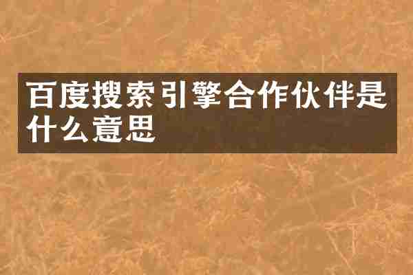 百度搜索引擎合作伙伴是什么意思