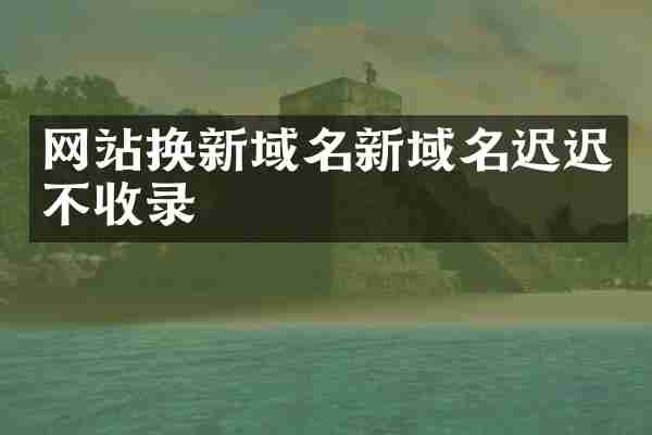 网站换新域名新域名迟迟不收录