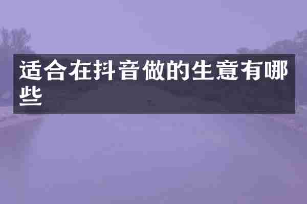 适合在抖音做的生意有哪些