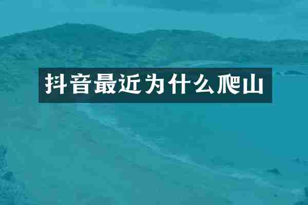 抖音最近为什么爬山