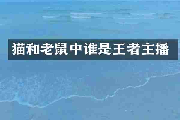猫和老鼠中谁是王者主播