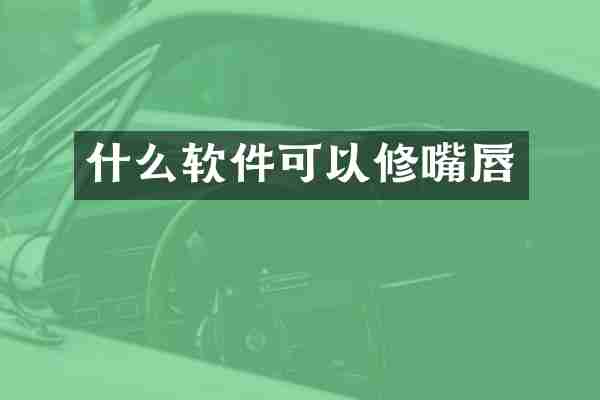什么软件可以修嘴唇