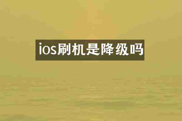 ios刷机是降级吗