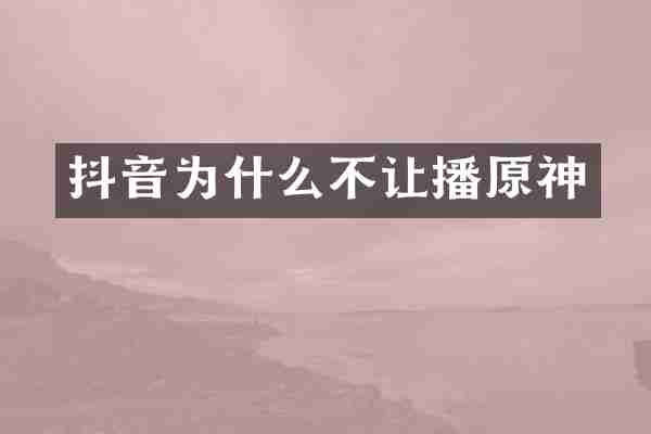 抖音为什么不让播原神