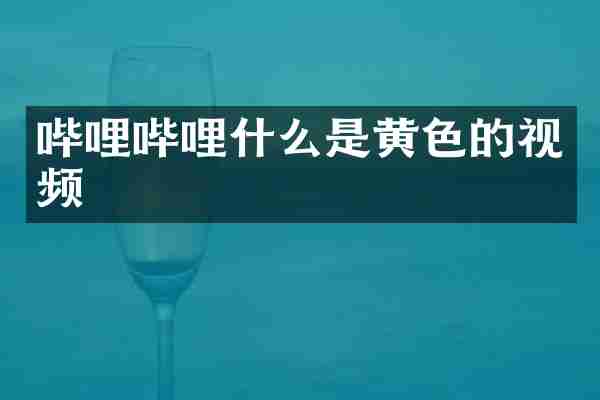 哔哩哔哩什么是黄色的视频