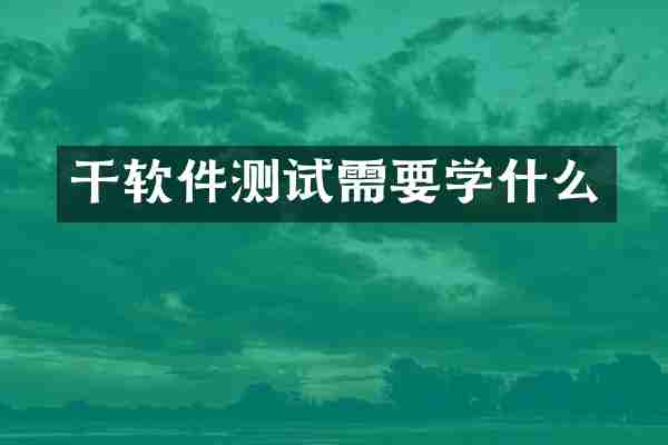 干软件测试需要学什么