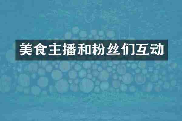 美食主播和粉丝们互动