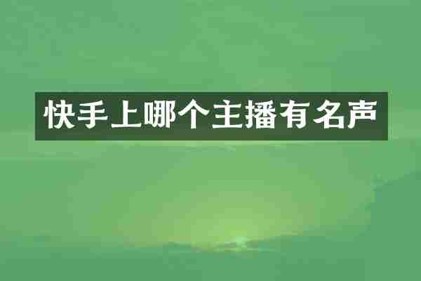 快手上哪个主播有名声