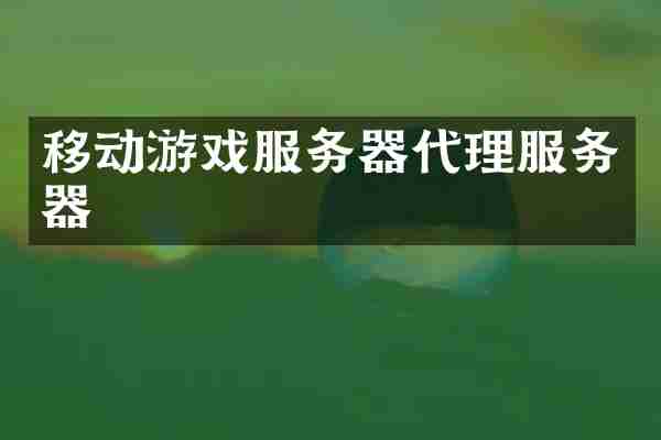 移动游戏服务器代理服务器