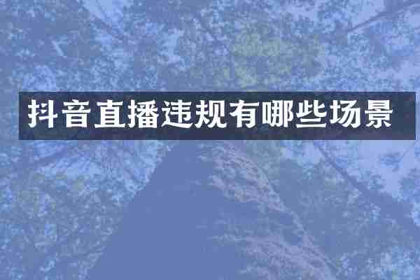 抖音直播违规有哪些场景